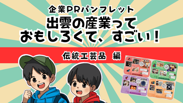 企業PRパンフレット「出雲の産業っておもしろくて、すごい！～伝統工芸品 編～」